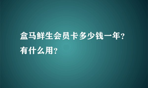 盒马鲜生会员卡多少钱一年？有什么用？