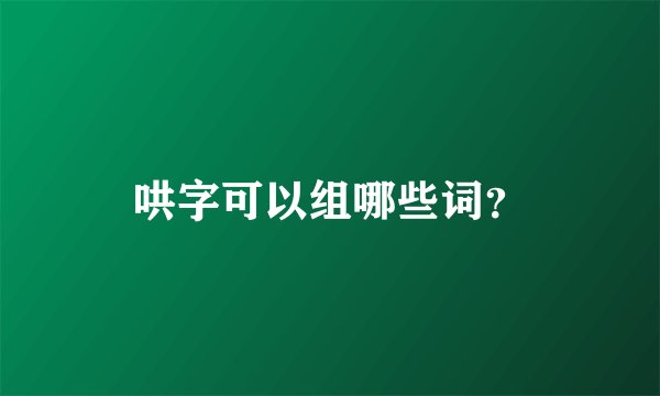哄字可以组哪些词？