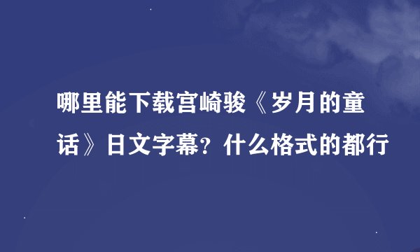 哪里能下载宫崎骏《岁月的童话》日文字幕？什么格式的都行