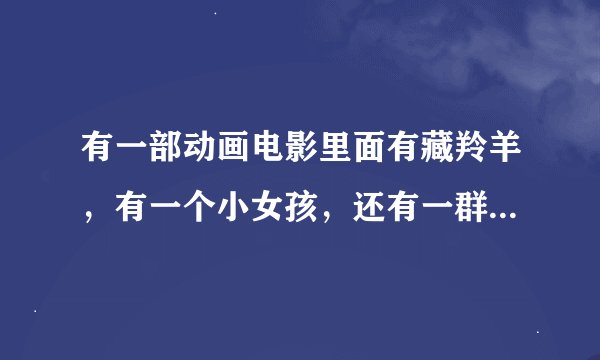 有一部动画电影里面有藏羚羊，有一个小女孩，还有一群好人他们可以变成动物，谁知道这部电影的名字