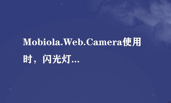 Mobiola.Web.Camera使用时，闪光灯一直亮着，怎么关