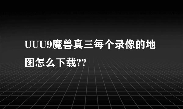 UUU9魔兽真三每个录像的地图怎么下载??