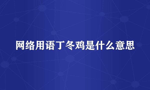 网络用语丁冬鸡是什么意思