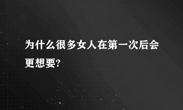 为什么很多女人在第一次后会更想要?