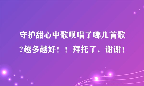 守护甜心中歌呗唱了哪几首歌?越多越好！！拜托了，谢谢！