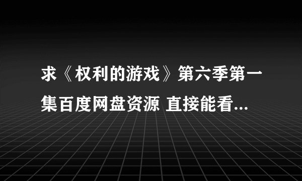 求《权利的游戏》第六季第一集百度网盘资源 直接能看的 谢谢