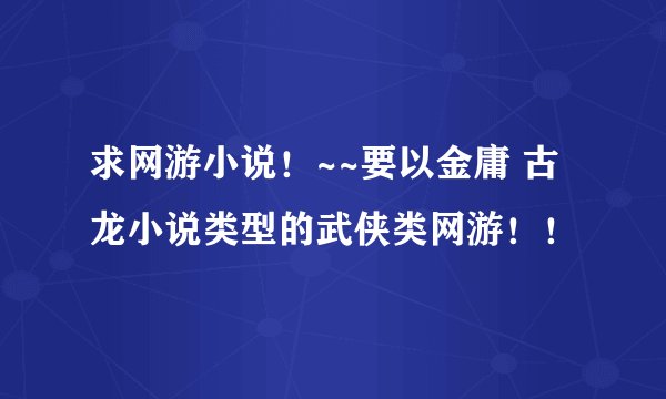 求网游小说！~~要以金庸 古龙小说类型的武侠类网游！！