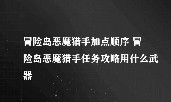 冒险岛恶魔猎手加点顺序 冒险岛恶魔猎手任务攻略用什么武器