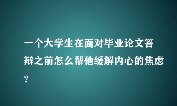 一个大学生在面对毕业论文答辩之前怎么帮他缓解内心的焦虑？