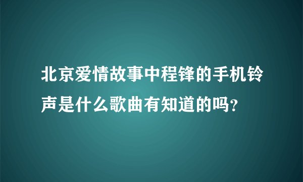 北京爱情故事中程锋的手机铃声是什么歌曲有知道的吗？