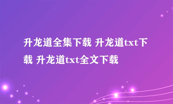 升龙道全集下载 升龙道txt下载 升龙道txt全文下载