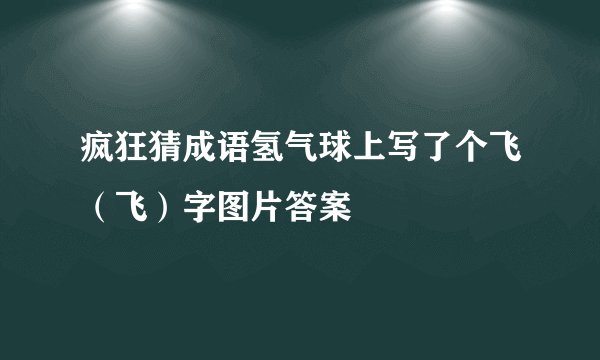 疯狂猜成语氢气球上写了个飞（飞）字图片答案