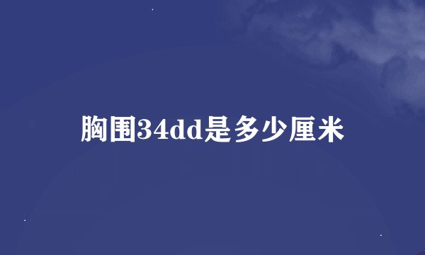 胸围34dd是多少厘米