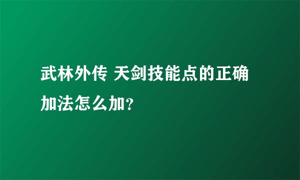 武林外传 天剑技能点的正确加法怎么加？