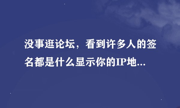 没事逛论坛，看到许多人的签名都是什么显示你的IP地址，今天几号，来自哪里等。请问这个怎么弄啊？