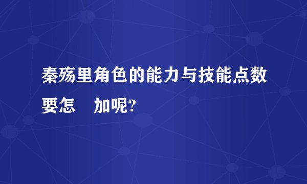 秦殇里角色的能力与技能点数要怎麼加呢?