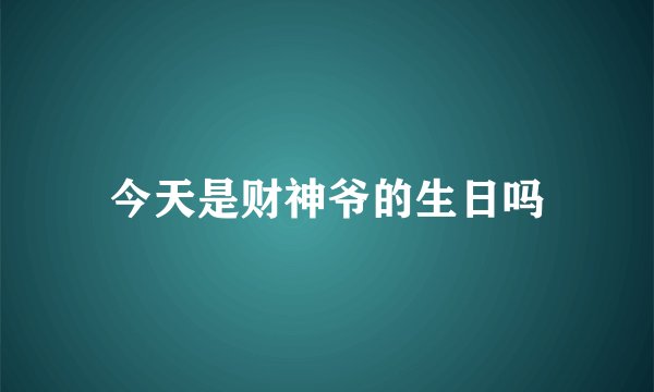 今天是财神爷的生日吗
