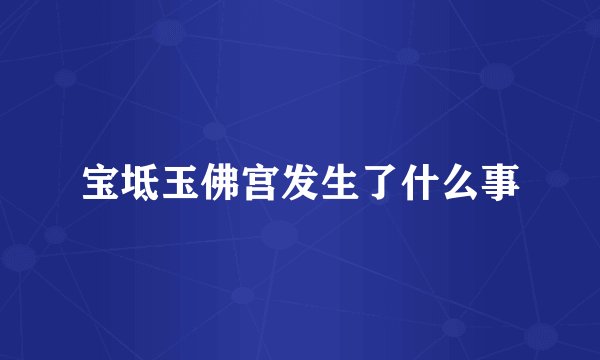 宝坻玉佛宫发生了什么事