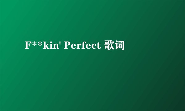 F**kin' Perfect 歌词