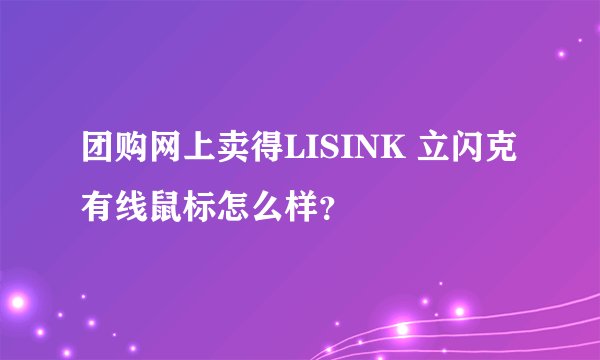 团购网上卖得LISINK 立闪克有线鼠标怎么样？