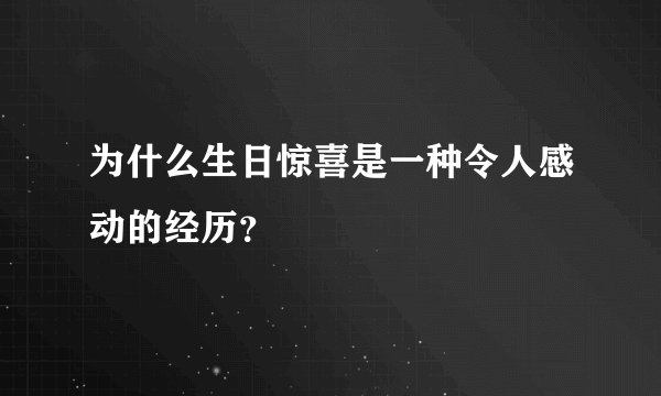 为什么生日惊喜是一种令人感动的经历？