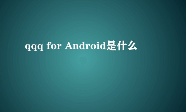 qqq for Android是什么