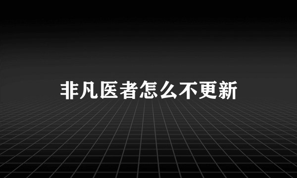 非凡医者怎么不更新