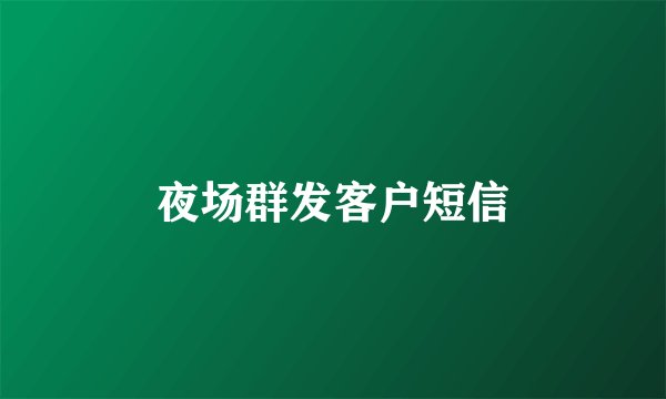 夜场群发客户短信