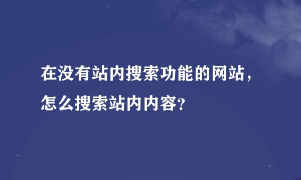 在没有站内搜索功能的网站，怎么搜索站内内容？