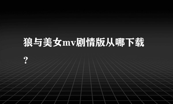 狼与美女mv剧情版从哪下载？