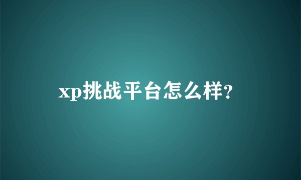 xp挑战平台怎么样？