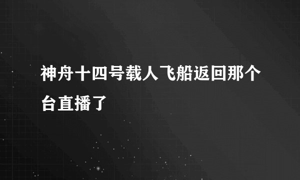 神舟十四号载人飞船返回那个台直播了
