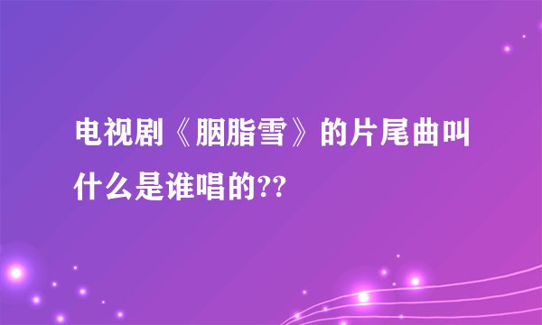 电视剧《胭脂雪》的片尾曲叫什么是谁唱的??
