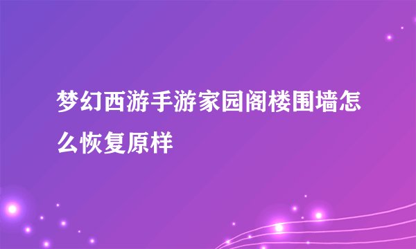 梦幻西游手游家园阁楼围墙怎么恢复原样