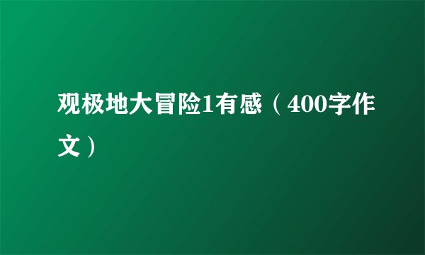 观极地大冒险1有感（400字作文）