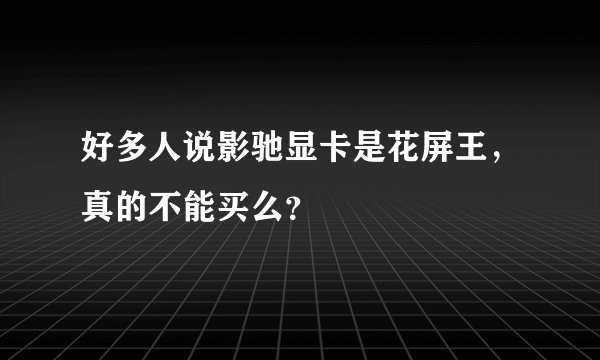 好多人说影驰显卡是花屏王，真的不能买么？
