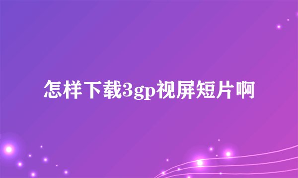 怎样下载3gp视屏短片啊