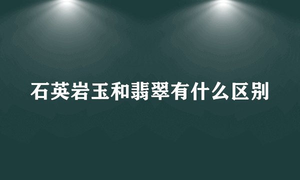 石英岩玉和翡翠有什么区别