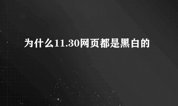 为什么11.30网页都是黑白的