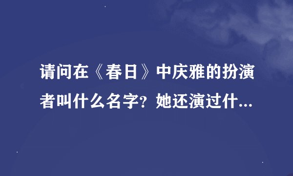 请问在《春日》中庆雅的扮演者叫什么名字？她还演过什么片子？