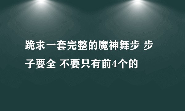 跪求一套完整的魔神舞步 步子要全 不要只有前4个的