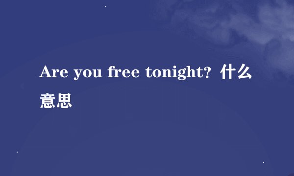 Are you free tonight？什么意思