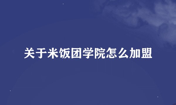 关于米饭团学院怎么加盟