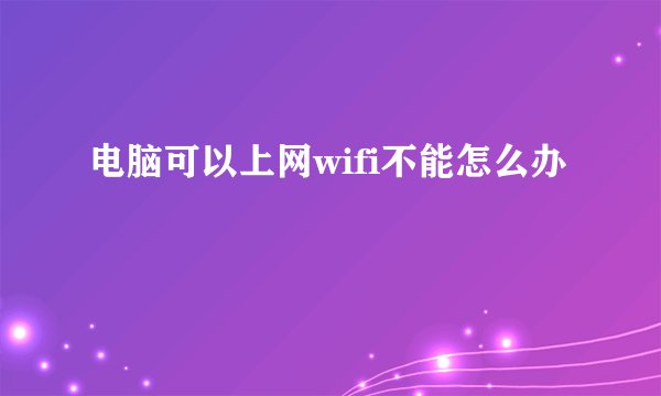电脑可以上网wifi不能怎么办