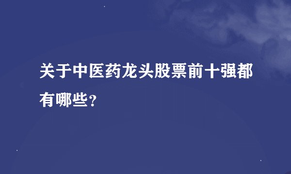 关于中医药龙头股票前十强都有哪些？