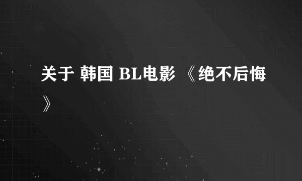 关于 韩国 BL电影 《绝不后悔》