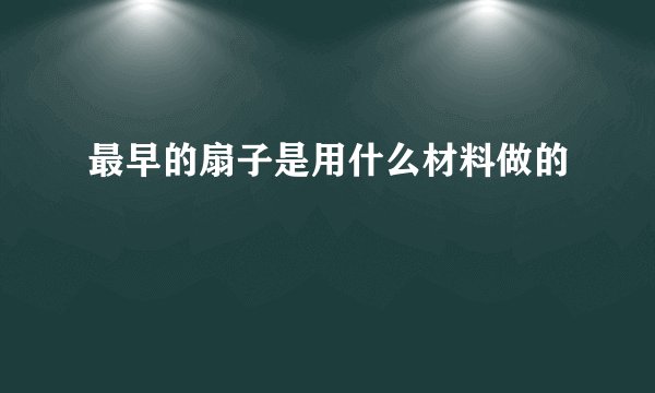 最早的扇子是用什么材料做的