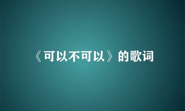 《可以不可以》的歌词