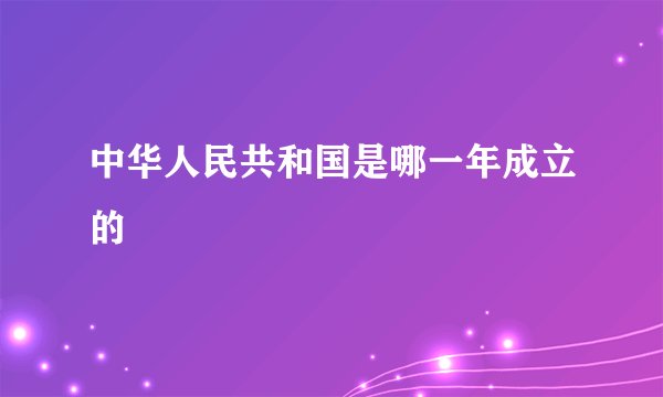 中华人民共和国是哪一年成立的