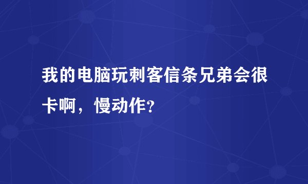 我的电脑玩刺客信条兄弟会很卡啊，慢动作？